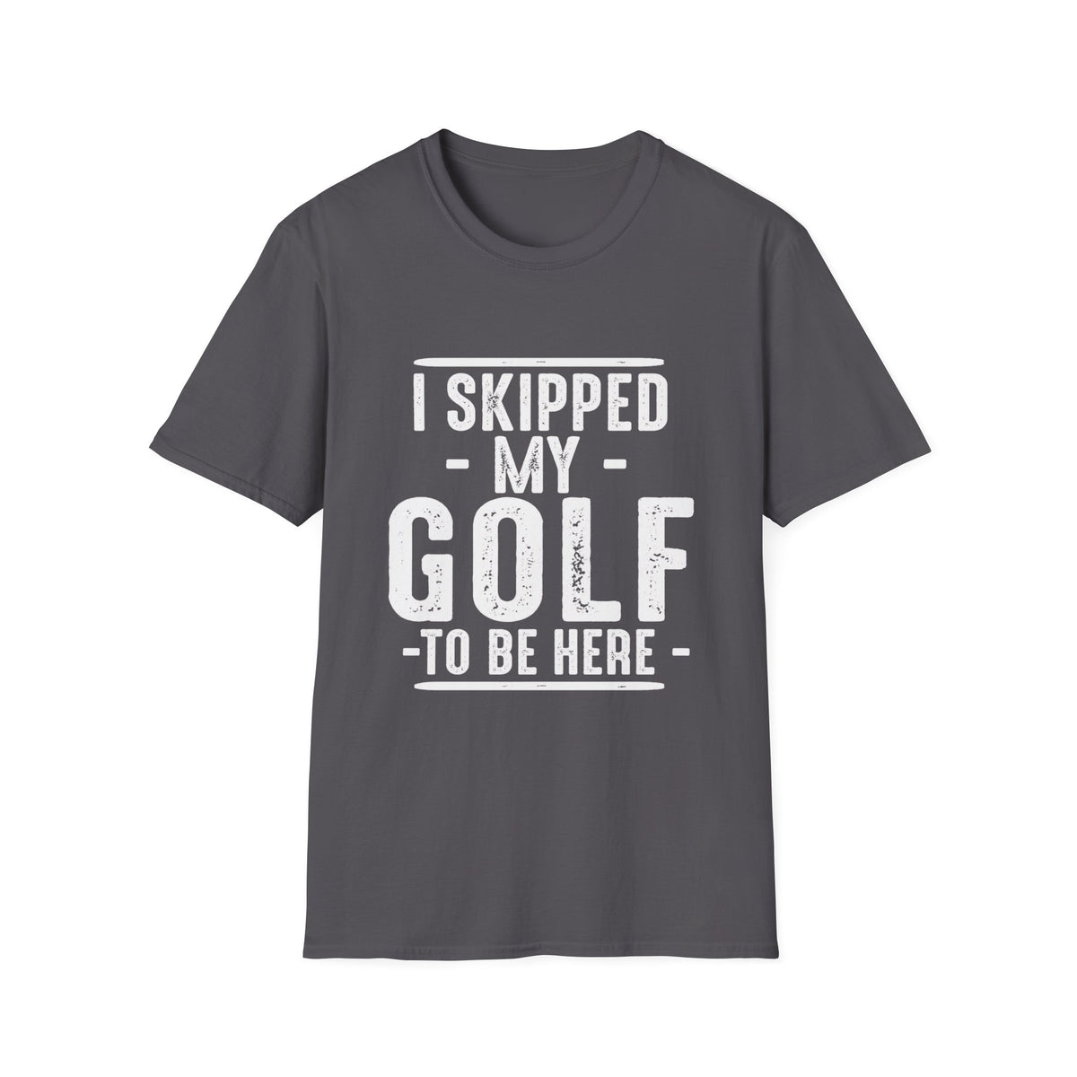 I SKIPPED MY GOLF TO BE HERE T-SHIRT