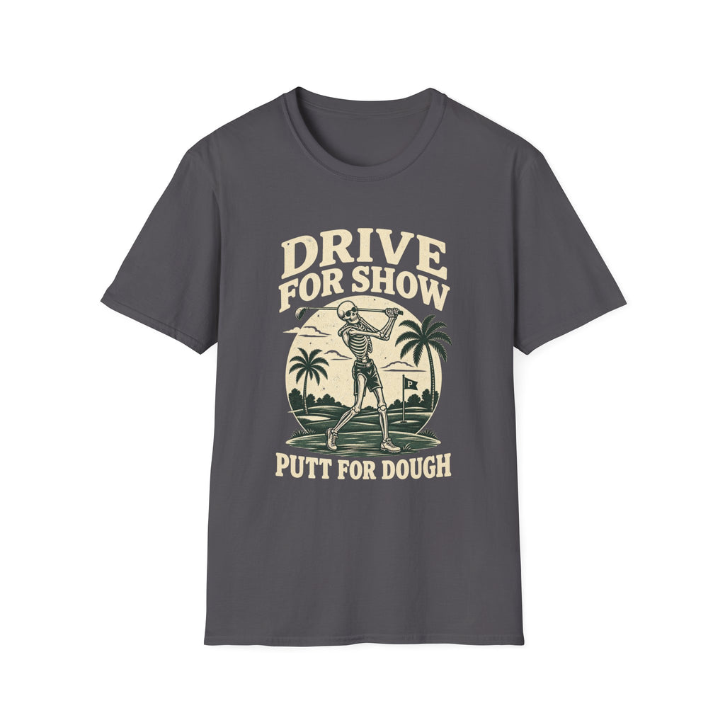 DRIVE FOR SHOW PUTT FOR DOUGH T-Shirt