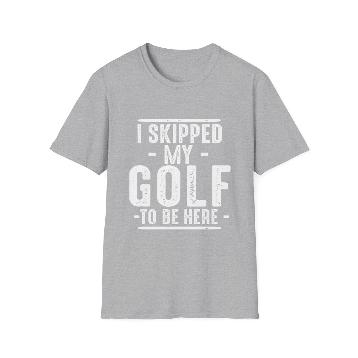 I SKIPPED MY GOLF TO BE HERE T-SHIRT