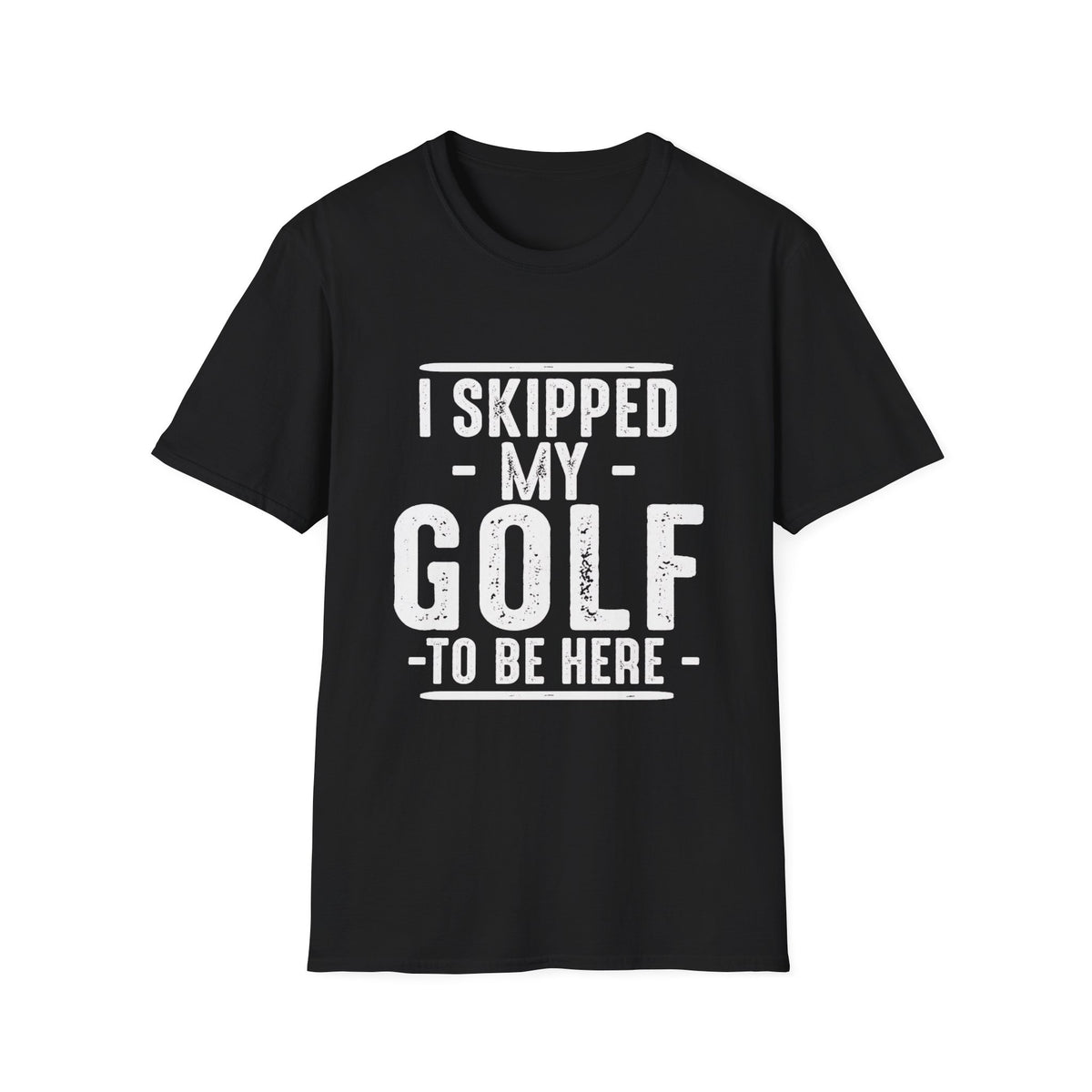 I SKIPPED MY GOLF TO BE HERE T-SHIRT
